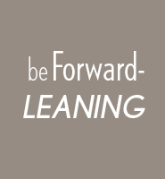 Be forward-leaning